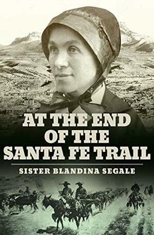 At the End of the Santa Fe Trail by Sister Blandina Segale
