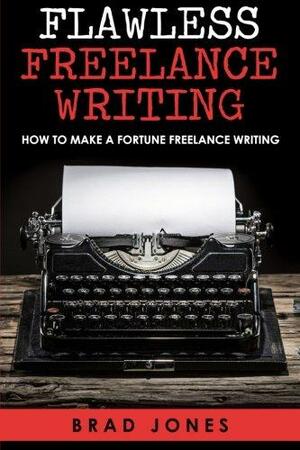 Flawless Freelance Writing: How to Make a Fortune Freelance Writing by Brad Jones