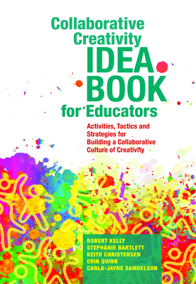 Collaborative Creativity Idea Book for Educators: Activities, Tactics and Strategies for Building a Collaborative Culture of Creativity by Stephanie Bartlett, Robert Kelly, Keith Christensen