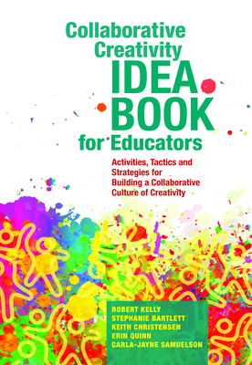 Collaborative Creativity Idea Book for Educators: Activities, Tactics and Strategies for Building a Collaborative Culture of Creativity by Stephanie Bartlett, Keith Christensen, Robert Kelly