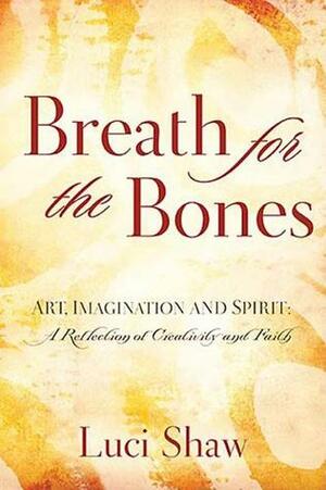 Breath for the Bones: Art, Imagination, and Spirit: Reflections on Creativity and Faith by Luci Shaw