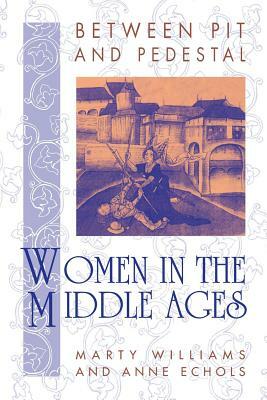 Between Pit and Pedestal: Women in the Middle Ages by Anne Echols, Marty Williams