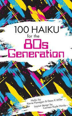 100 Haiku for the 80s Generation by Dean K. Miller, Kerrie Flanagan