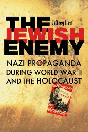 The Jewish Enemy: Nazi Propaganda During World War II and the Holocaust by Jeffrey Herf