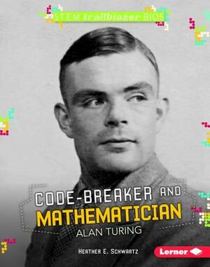 Code-Breaker and Mathematician Alan Turing by Heather E. Schwartz