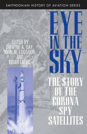 Eye in the Sky: The Story of the Corona Spy Satellites by Dwayne A. Day, John M. Logsdon