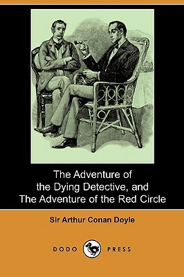 The Adventure of the Dying Detective, and the Adventure of the Red Circle (Dodo Press) by Arthur Conan Doyle
