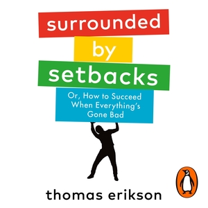 Surrounded by Setbacks: Or, How to Succeed When Everything's Gone Bad by Thomas Erikson