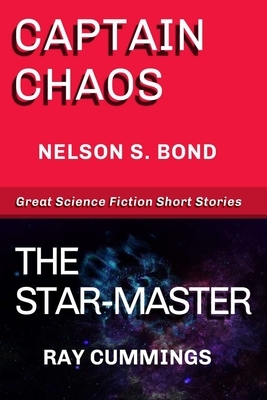 Captain Chaos - The Star-Master: Great Science Fiction Short Stories by Ray Cummings, Nelson S. Bond
