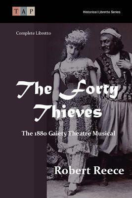 The Forty Thieves: The 1880 Gaiety Theatre Musical: Complete Libretto by Robert Reece