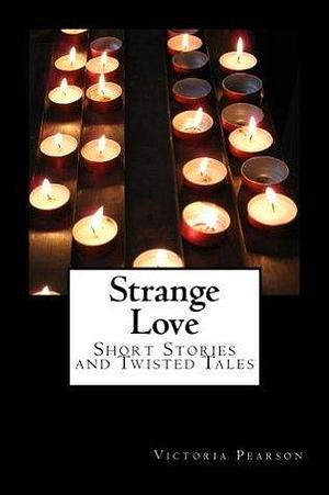 Strange Love Short Stories and Twisted Tales by Victoria Pearson, Victoria Pearson