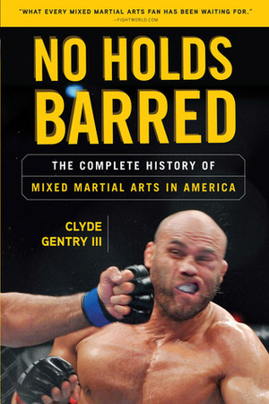 No Holds Barred: The Complete History of Mixed Martial Arts in America by Clyde Gentry