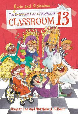 The Rude and Ridiculous Royals of Classroom 13 by Matthew J. Gilbert, Honest Lee