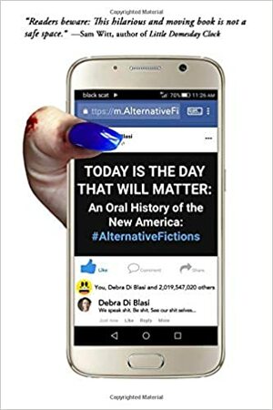 Today Is the Day That Will Matter: An Oral History of the New America: #AlternativeFictions by Debra Di Blasi