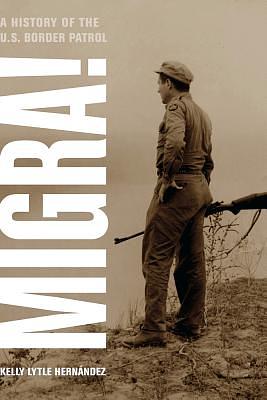 Migra!: A History of the U.S. Border Patrol by Kelly Lytle Hernandez