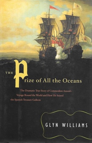 The Prize of All the Oceans: Commodore Anson's Voyage Around the World and How He Seized the Spanish Treasure Galleon by Glyn Williams