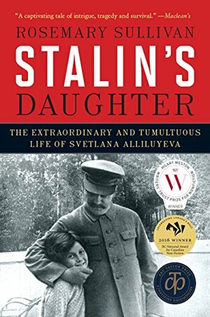 Stalin's Daughter: The Extraordinary and Tumultuous Life of Svetlana Alliluyeva by Rosemary Sullivan