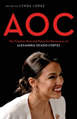 Aoc: The Fearless Rise and Powerful Resonance of Alexandria Ocasio-Cortez by Lynda Lopez