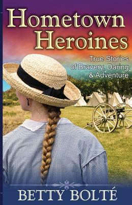 Hometown Heroines (True Stories of Bravery, Daring & Adventure) by Betty Bolte