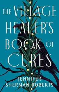 The Village Healer's Book of Cures by Jennifer Sherman Roberts