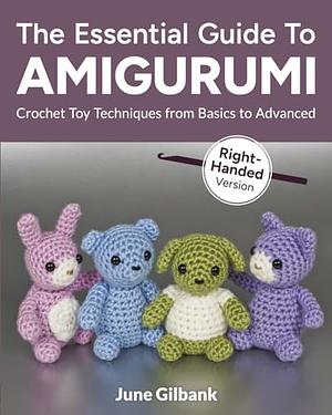 The Essential Guide to Amigurumi: Crochet Toy Techniques from Basics to Advanced: Right-Handed Version by June Gilbank