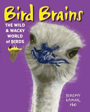 Bird Brains: The Wild & Wacky World of Birds by Jeremy Hyman