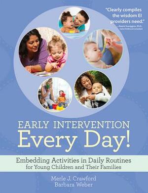 Early Intervention Every Day!: Embedding Activities in Daily Routines for Young Children and Their Families by Barbara Weber, Merle J. Crawford