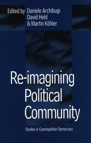 Re-Imagining Political Community: Studies in Cosmopolitan Democracy by Martin Köhler, David Held, Daniele Archibugi