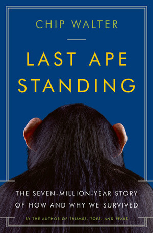 Last Ape Standing: The Seven-Million-Year Story of How and Why We Survived by Chip Walter