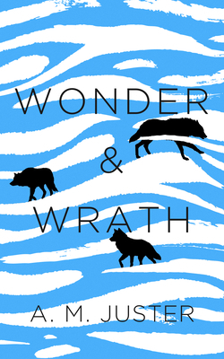 Wonder and Wrath by A. M. Juster