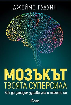 Мозъкът - твоята суперсила. Как да запазим здрави ума и тялото си by James Goodwin