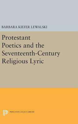 Protestant Poetics and the Seventeenth-Century Religious Lyric by Barbara Kiefer Lewalski