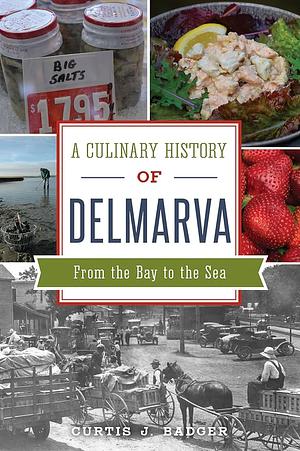 A Culinary History of Delmarva: From the Bay to the Sea by Curtis Badger