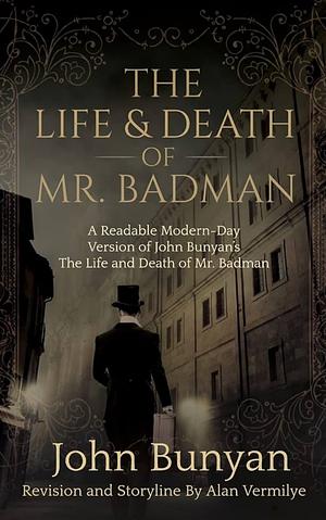 The Life and Death of Mr. Badman: A Readable Modern-Day Version of John Bunyan's The Life and Death of Mr. Badman by Alan Vermilye, John Bunyan, John Bunyan