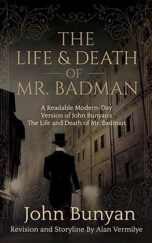 The Life and Death of Mr. Badman: A Readable Modern-Day Version of John Bunyan's The Life and Death of Mr. Badman by John Bunyan, John Bunyan, Alan Vermilye