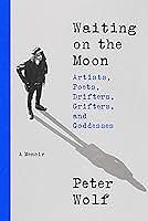 Waiting on the Moon: Artists, Poets, Drifters, Grifters, and Goddesses by Peter Wolf