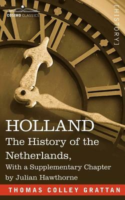 Holland: The History of the Netherlands, with a Supplementary Chapter by Julian Hawthorne by Thomas Colley Grattan