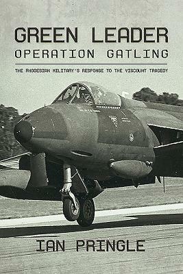 Green Leader: Operation Gatling, the Rhodesian Military's Response to the Viscount Tragedy by Ian Pringle