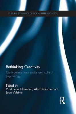 Rethinking Creativity: Contributions from Social and Cultural Psychology by Alex Gillespie, Vlad Petre Glăveanu, Jaan Valsiner