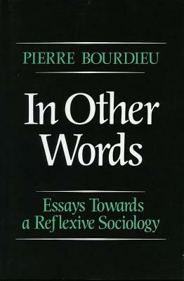 In Other Words: Essays Toward a Reflexive Sociology by Pierre Bourdieu