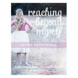 Reaching Beyond Myself 30 Day Devotional by Kristen Clark, Bethany Baird