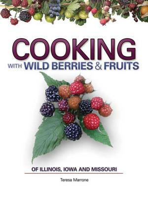 Cooking Wild Berries Fruits of Il, Ia, Mo by Teresa Marrone