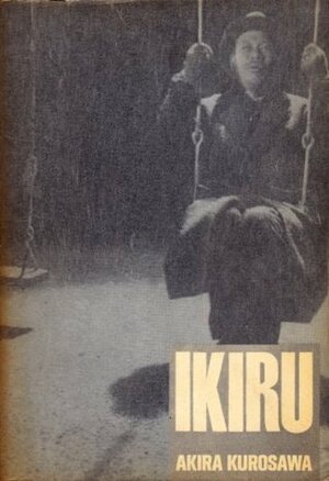 Ikiru: A Film by Hideo Oguni, Akira Kurosawa, Shinobu Hashimoto