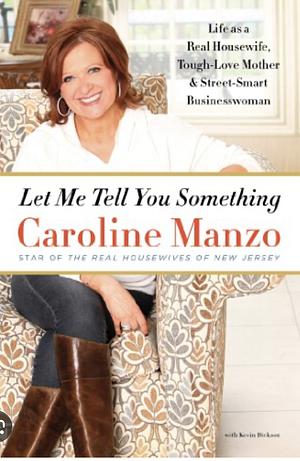 Let Me Tell You Something: Life as a Real Housewife, Tough-Love Mother, and Street-Smart Businesswoman by Caroline Manzo