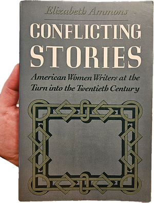 Conflicting Stories: American Women Writers at the Turn Into the Twentieth Century by Elizabeth Ammons