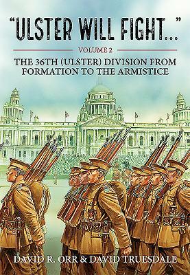 Ulster Will Fight. Volume 2: The 36th (Ulster) Division in Training and at War 1914-1918 by David Truesdale