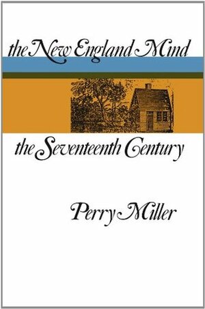 The New England Mind: The Seventeenth Century by Perry Miller