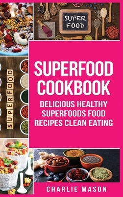 Superfood Cookbook Delicious Healthy Superfoods Food Recipes Clean Eating: Delicious Healthy Superfoods Food (superfood superfoods recipes food super by Charlie Mason