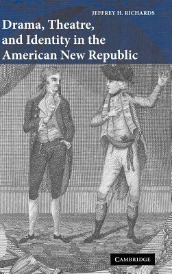 Drama, Theatre, and Identity in the American New Republic by Jeffrey H. Richards