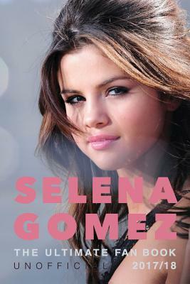 Selena Gomez: The Ultimate Unofficial Selena Gomez Fan Book 2017/18: Selena Gomez Quiz, Facts, Quotes and Photos by Jamie Anderson